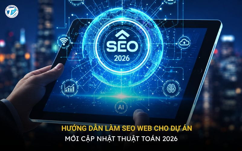 Hướng Dẫn Làm Seo Web Cho Dự Án Mới Cập Nhật Thuật Toán 2026